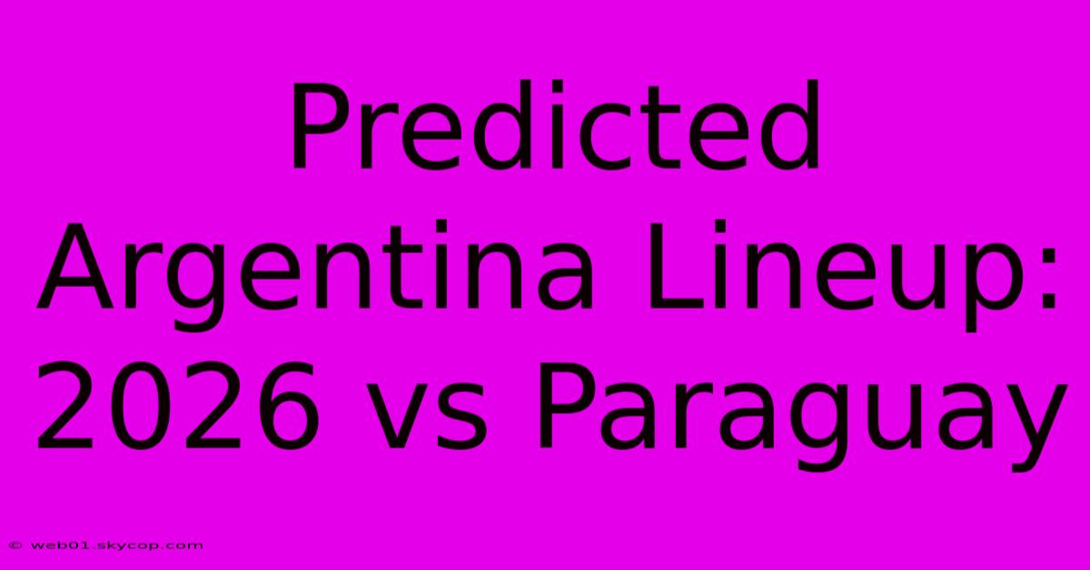 Predicted Argentina Lineup: 2026 Vs Paraguay 