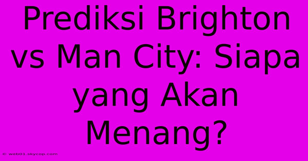 Prediksi Brighton Vs Man City: Siapa Yang Akan Menang?