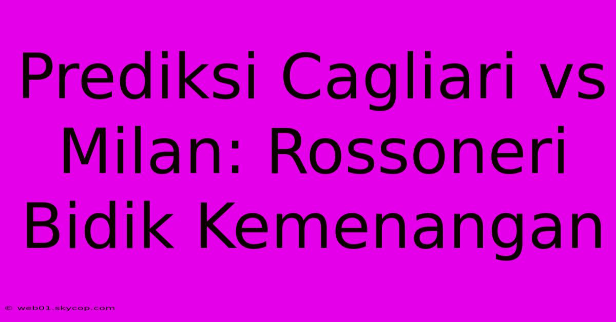 Prediksi Cagliari Vs Milan: Rossoneri Bidik Kemenangan