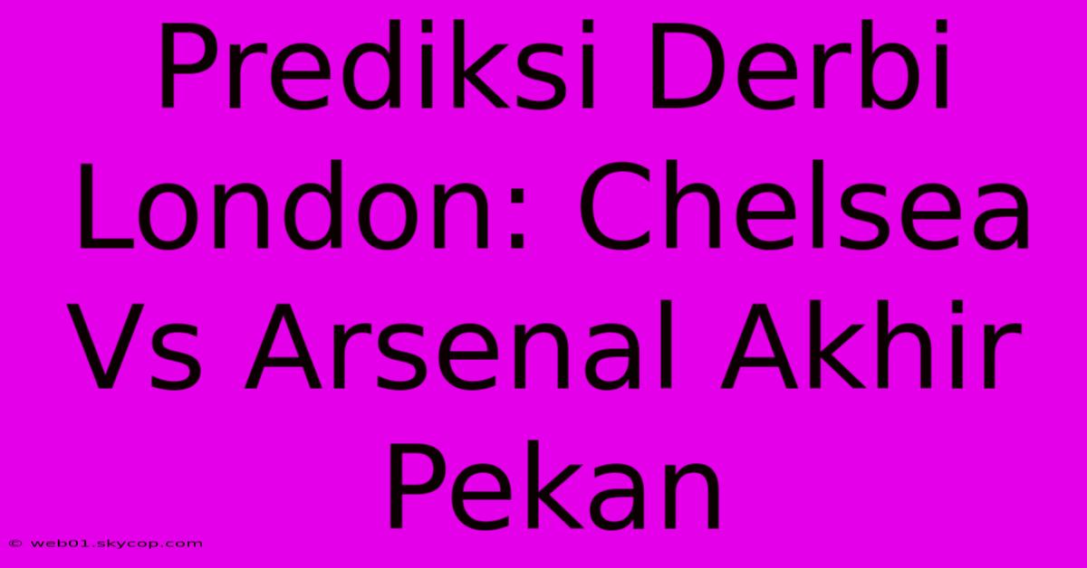 Prediksi Derbi London: Chelsea Vs Arsenal Akhir Pekan