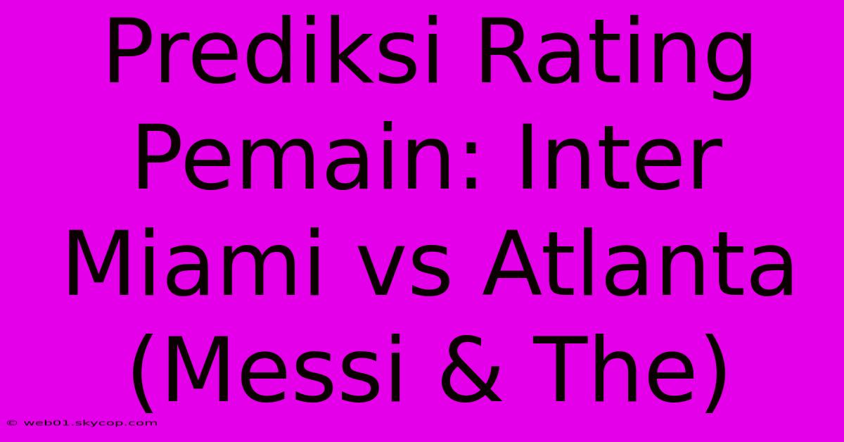 Prediksi Rating Pemain: Inter Miami Vs Atlanta (Messi & The)