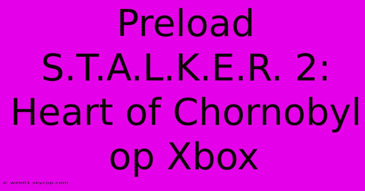 Preload S.T.A.L.K.E.R. 2: Heart Of Chornobyl Op Xbox