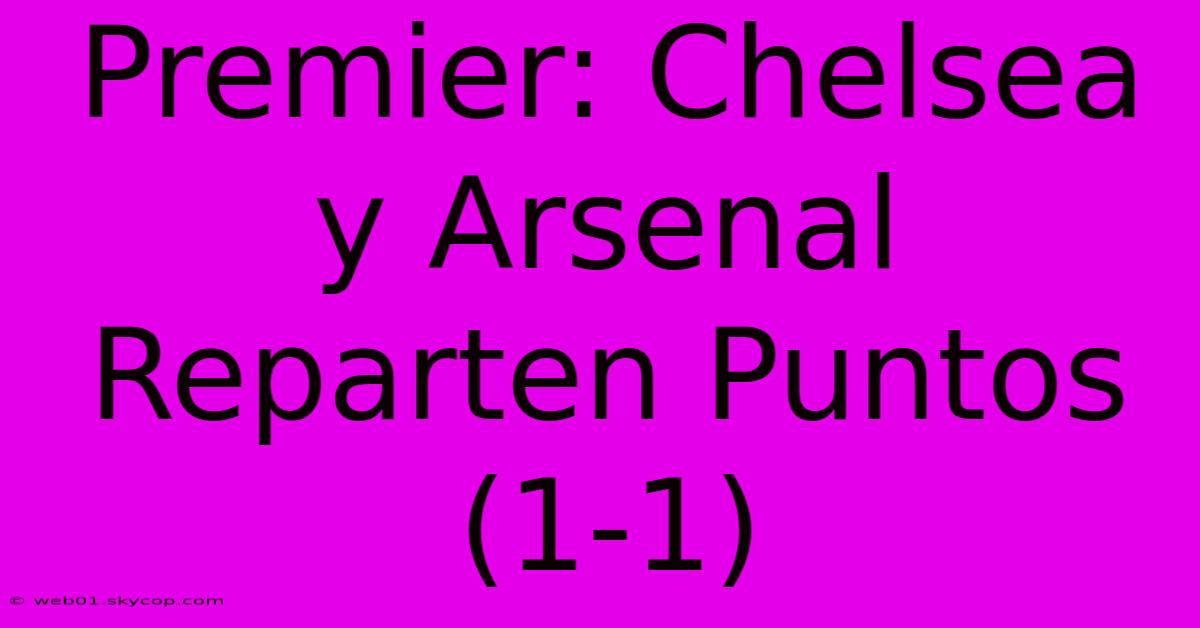 Premier: Chelsea Y Arsenal Reparten Puntos (1-1) 