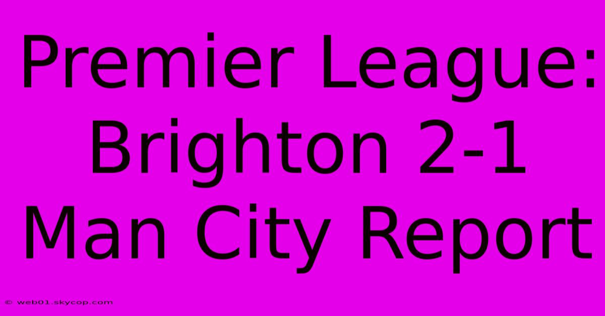 Premier League: Brighton 2-1 Man City Report 