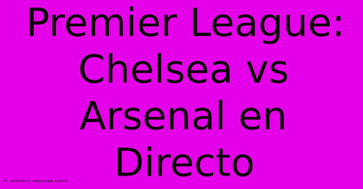 Premier League: Chelsea Vs Arsenal En Directo