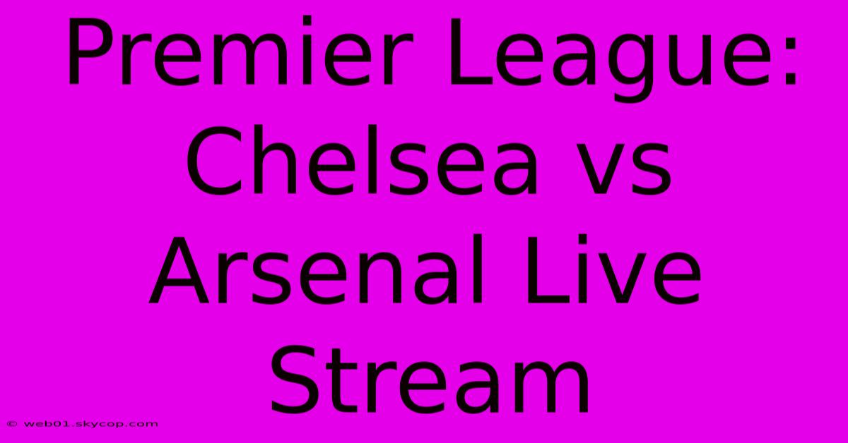 Premier League: Chelsea Vs Arsenal Live Stream