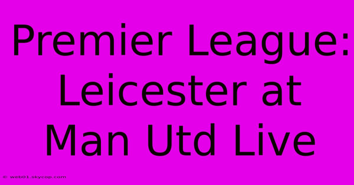 Premier League: Leicester At Man Utd Live 