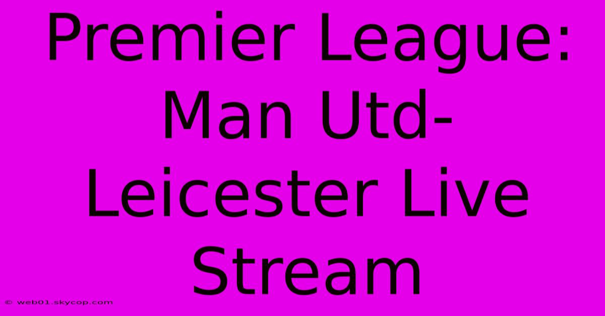 Premier League: Man Utd-Leicester Live Stream 