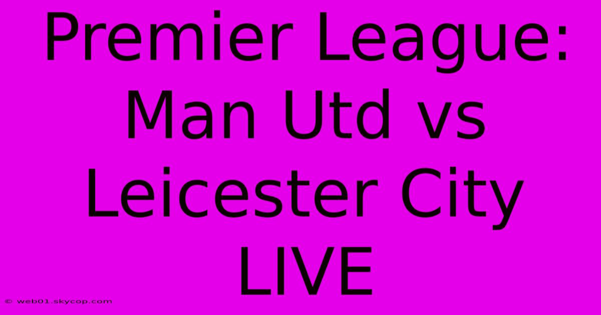 Premier League: Man Utd Vs Leicester City LIVE