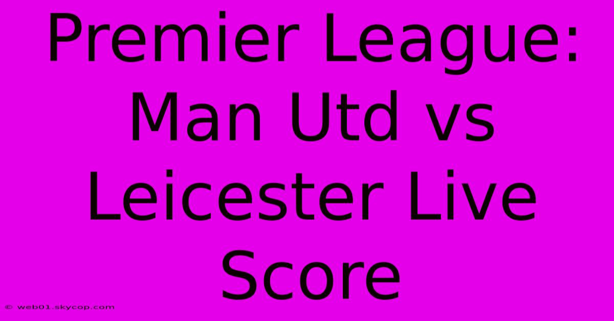 Premier League: Man Utd Vs Leicester Live Score