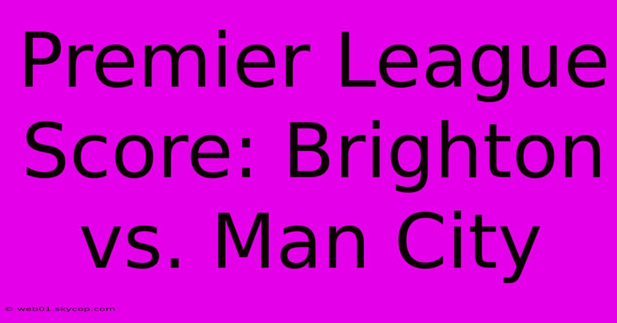 Premier League Score: Brighton Vs. Man City