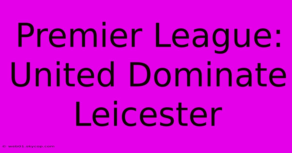 Premier League: United Dominate Leicester