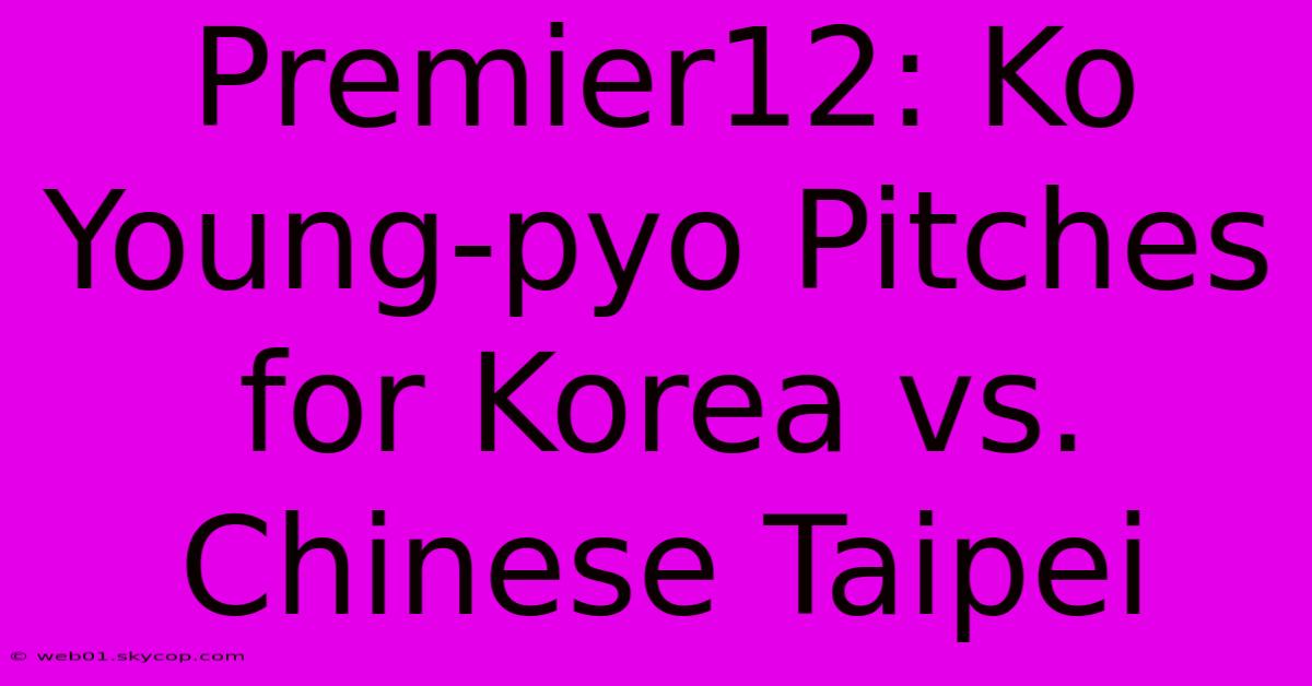 Premier12: Ko Young-pyo Pitches For Korea Vs. Chinese Taipei