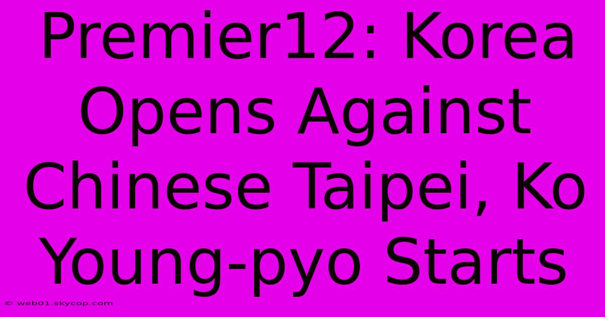 Premier12: Korea Opens Against Chinese Taipei, Ko Young-pyo Starts 