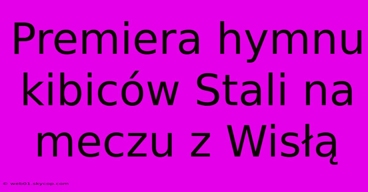 Premiera Hymnu Kibiców Stali Na Meczu Z Wisłą 