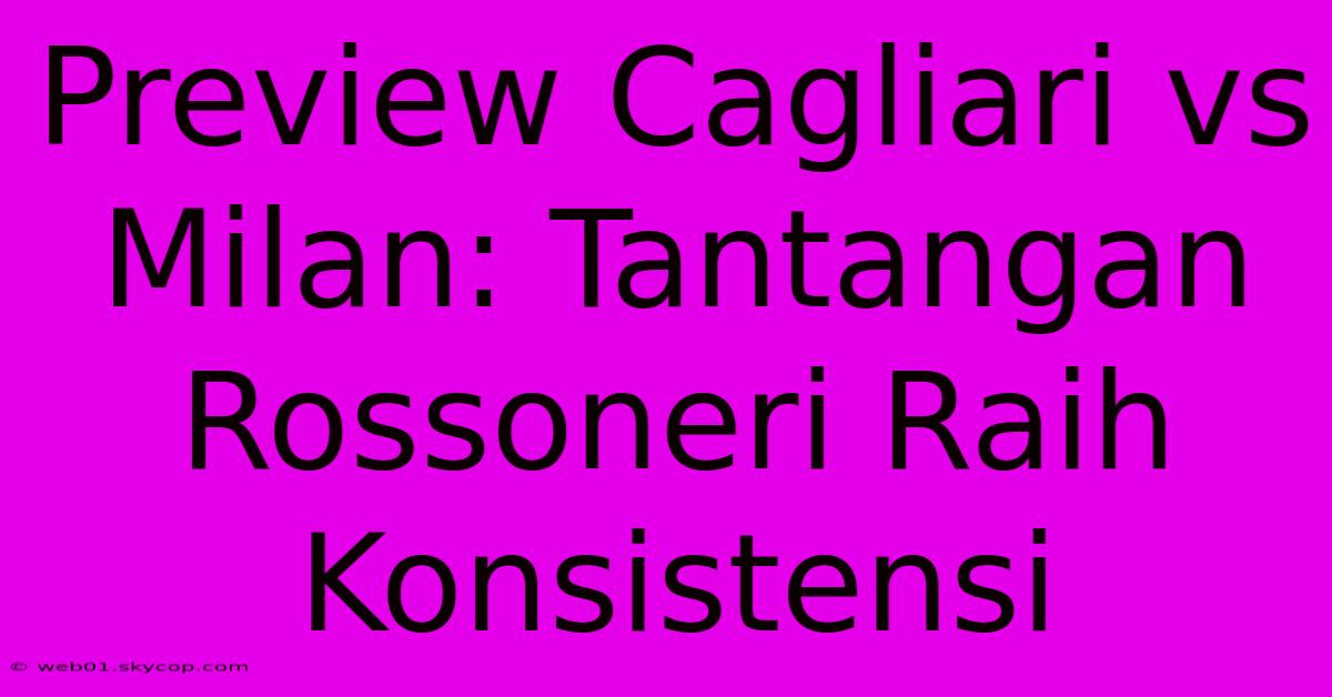 Preview Cagliari Vs Milan: Tantangan Rossoneri Raih Konsistensi