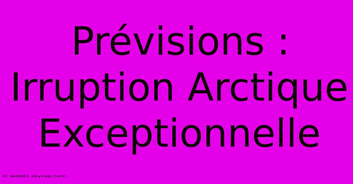 Prévisions : Irruption Arctique Exceptionnelle