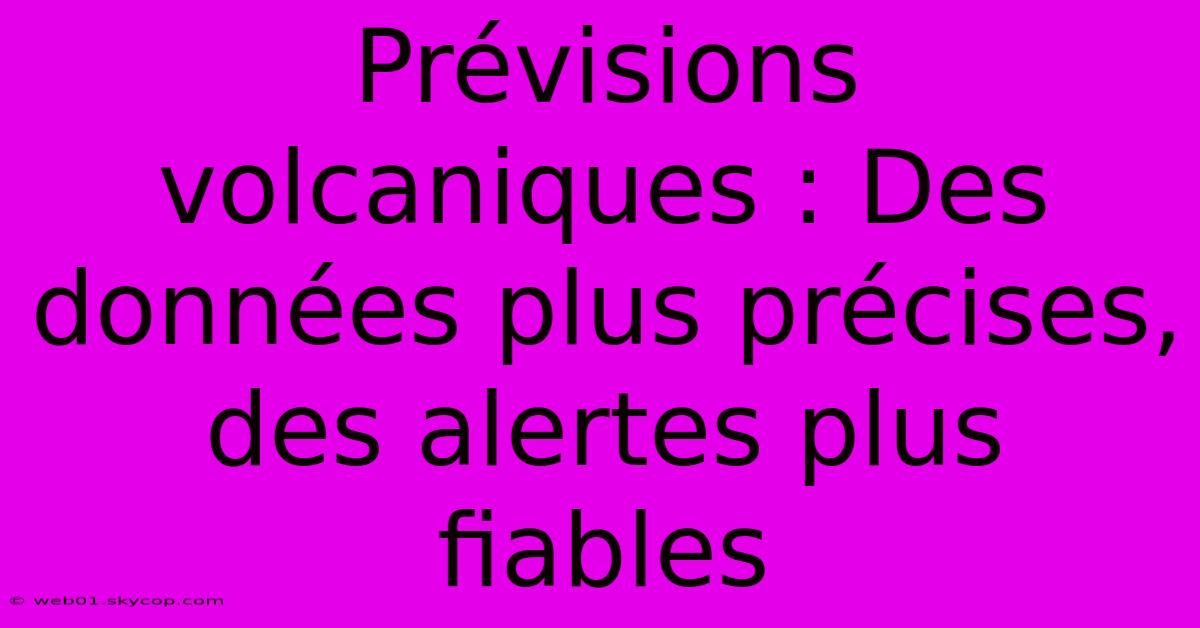 Prévisions Volcaniques : Des Données Plus Précises, Des Alertes Plus Fiables 