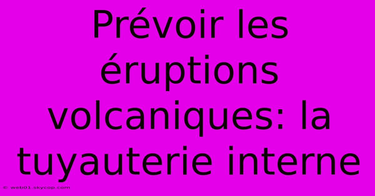 Prévoir Les Éruptions Volcaniques: La Tuyauterie Interne