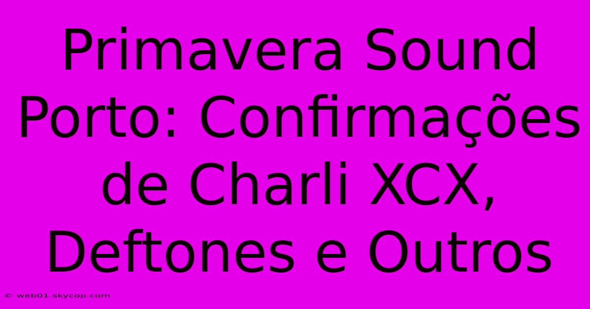 Primavera Sound Porto: Confirmações De Charli XCX, Deftones E Outros