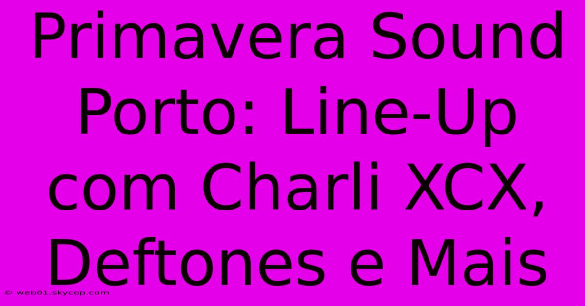 Primavera Sound Porto: Line-Up Com Charli XCX, Deftones E Mais