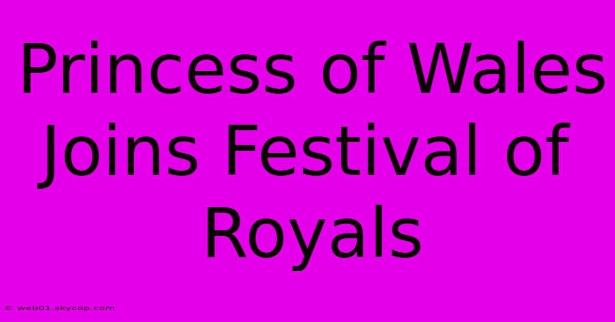 Princess Of Wales Joins Festival Of Royals