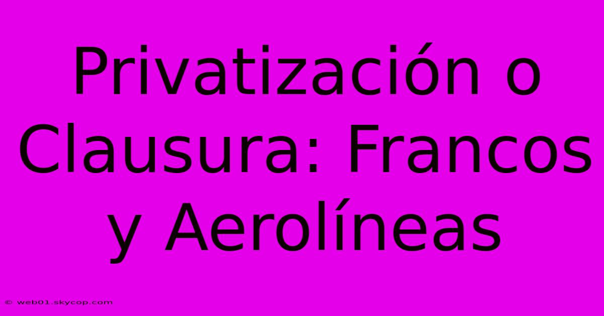 Privatización O Clausura: Francos Y Aerolíneas 