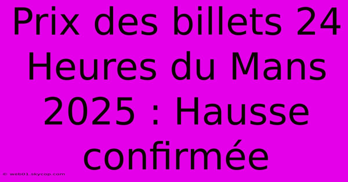 Prix Des Billets 24 Heures Du Mans 2025 : Hausse Confirmée