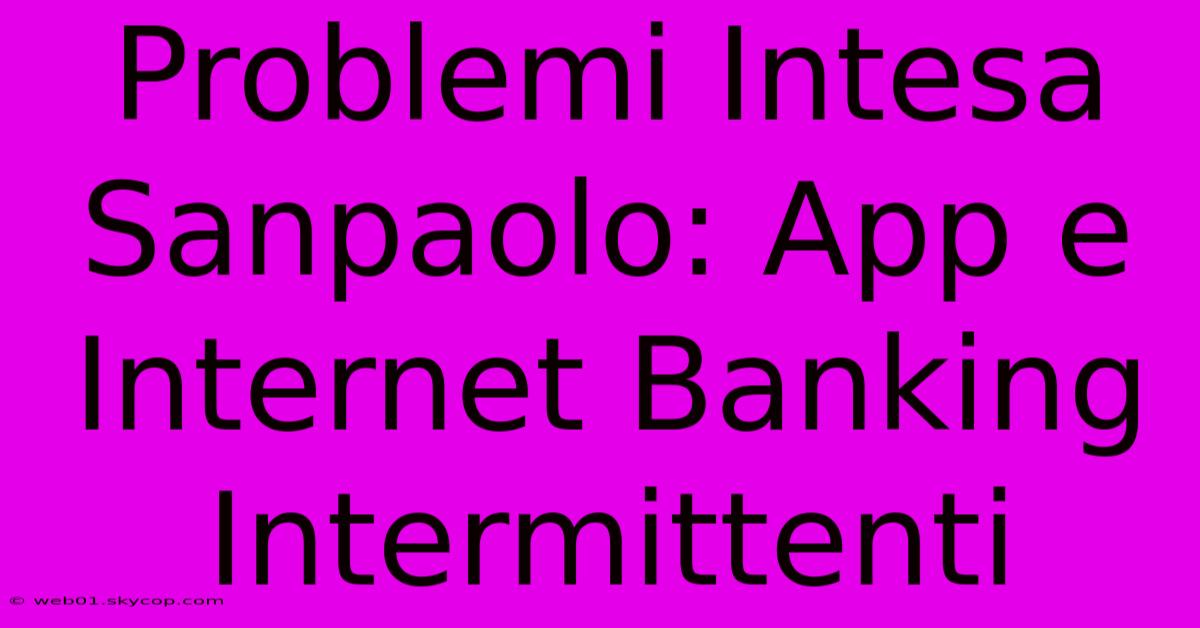 Problemi Intesa Sanpaolo: App E Internet Banking Intermittenti