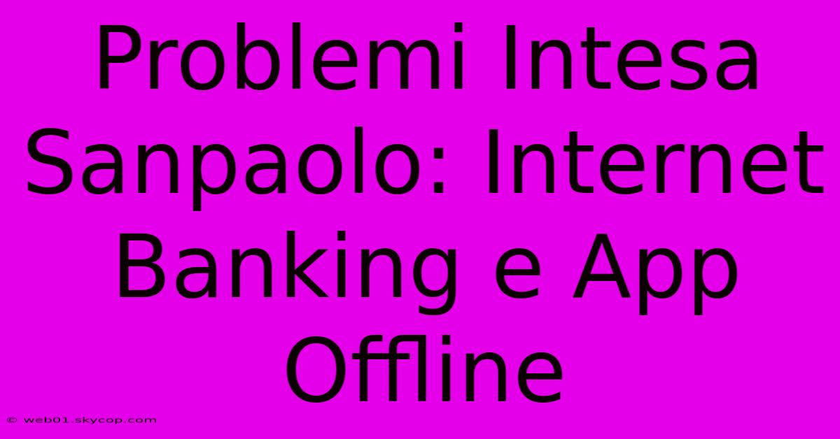 Problemi Intesa Sanpaolo: Internet Banking E App Offline 