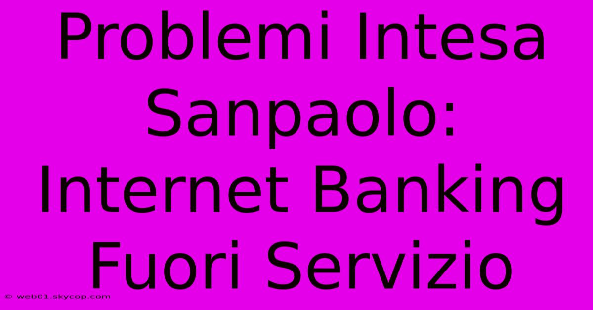 Problemi Intesa Sanpaolo: Internet Banking Fuori Servizio 