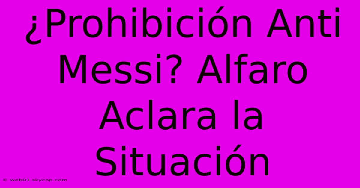 ¿Prohibición Anti Messi? Alfaro Aclara La Situación 