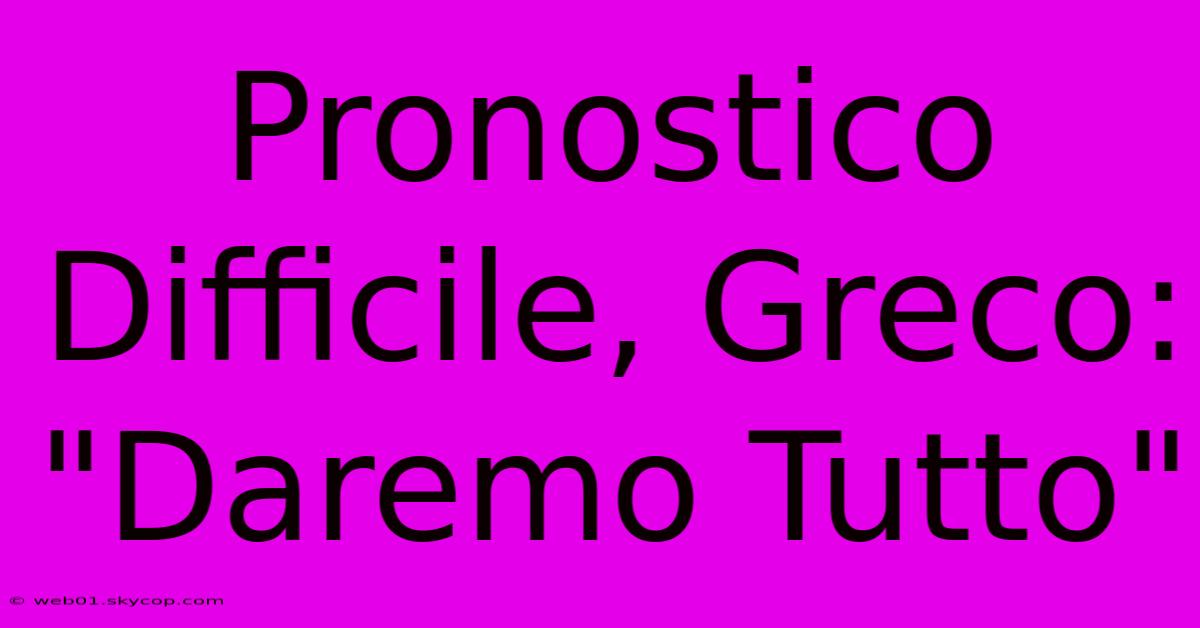 Pronostico Difficile, Greco: 