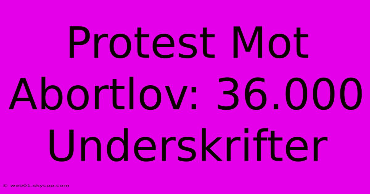 Protest Mot Abortlov: 36.000 Underskrifter