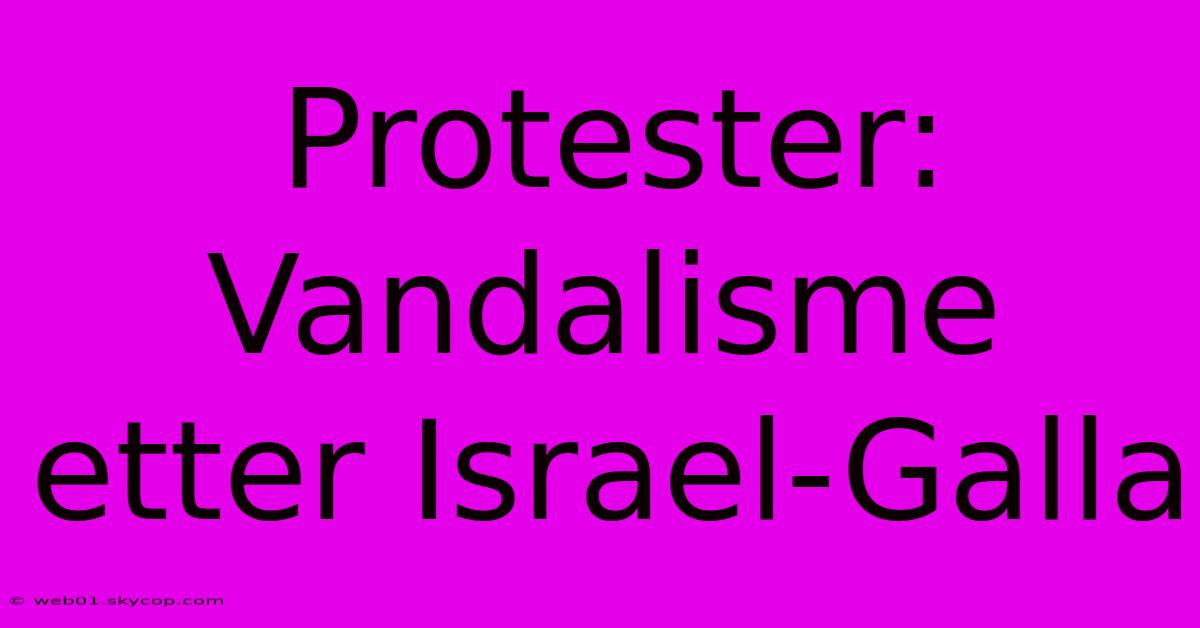 Protester: Vandalisme Etter Israel-Galla