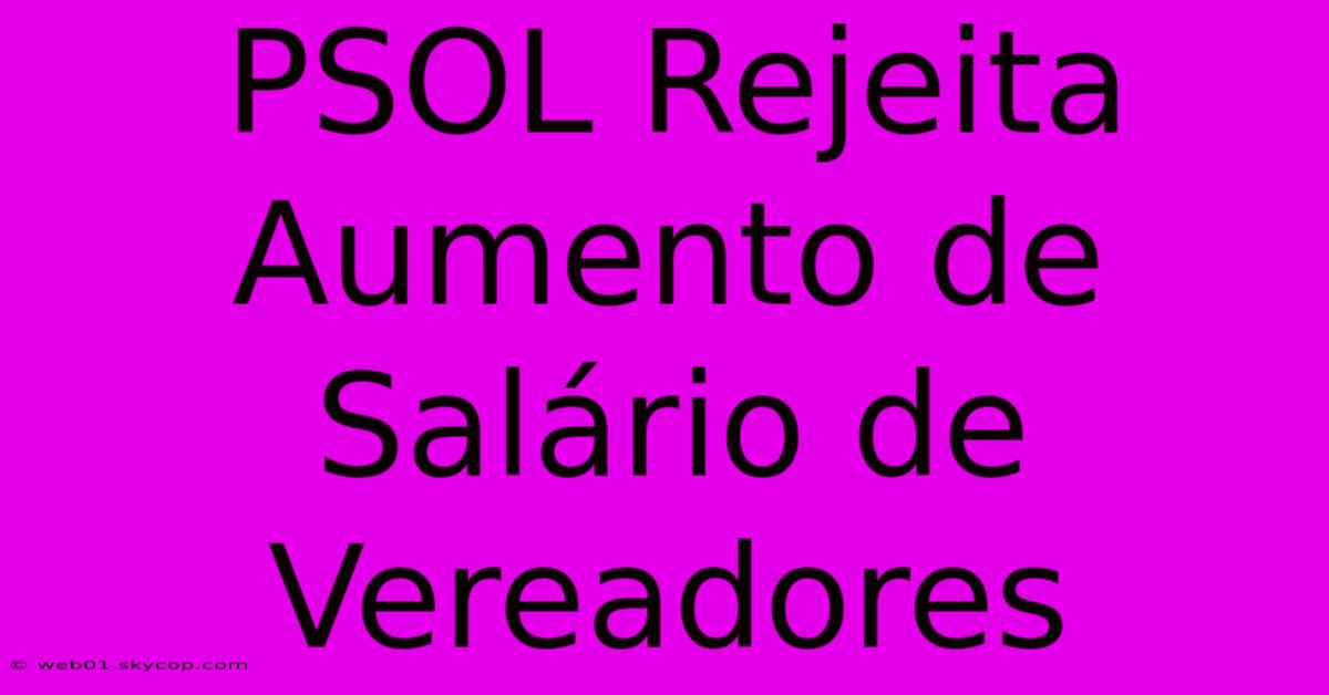 PSOL Rejeita Aumento De Salário De Vereadores