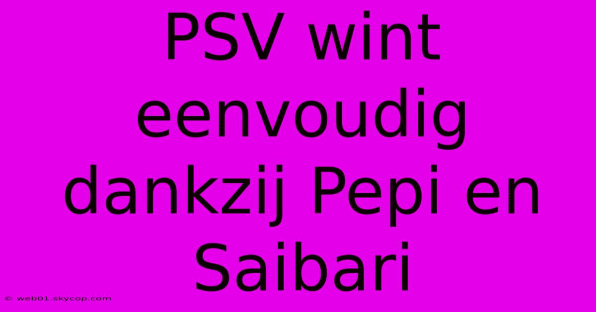 PSV Wint Eenvoudig Dankzij Pepi En Saibari