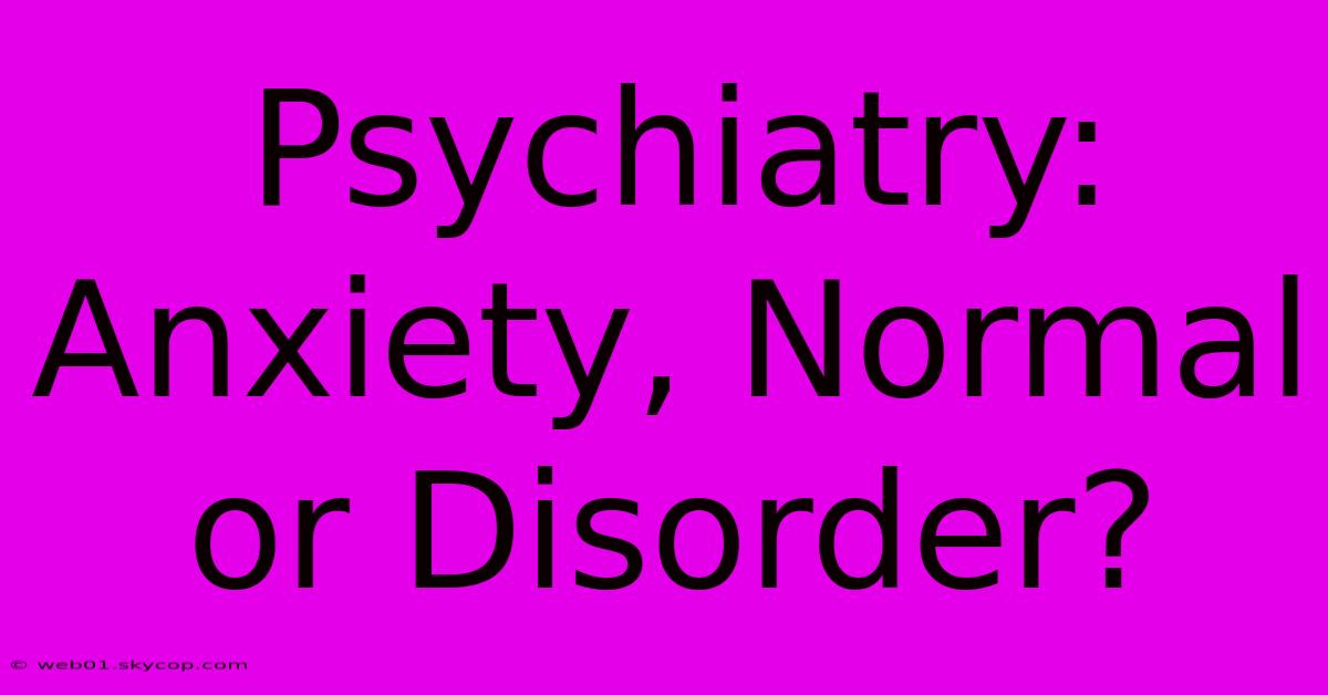 Psychiatry: Anxiety, Normal Or Disorder?