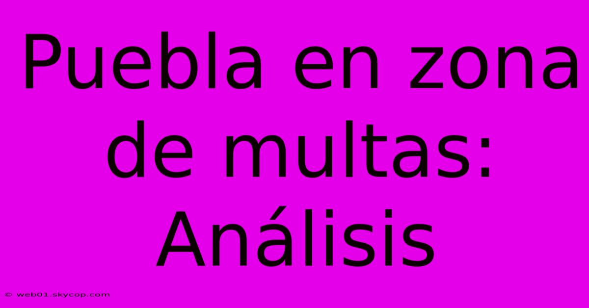 Puebla En Zona De Multas: Análisis