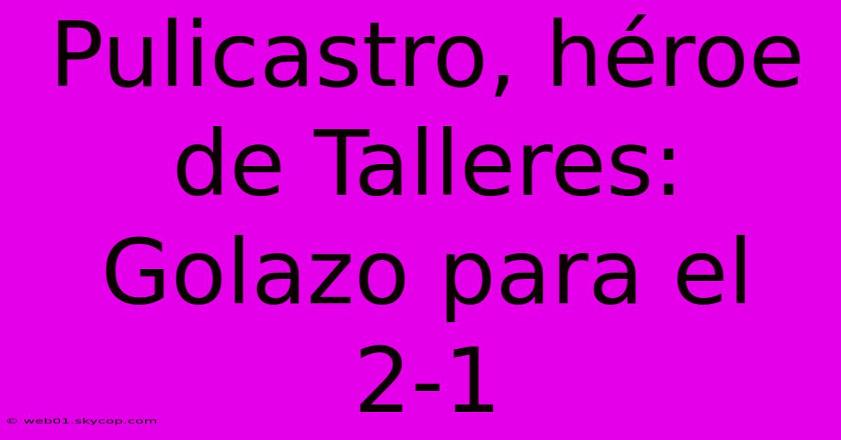 Pulicastro, Héroe De Talleres: Golazo Para El 2-1