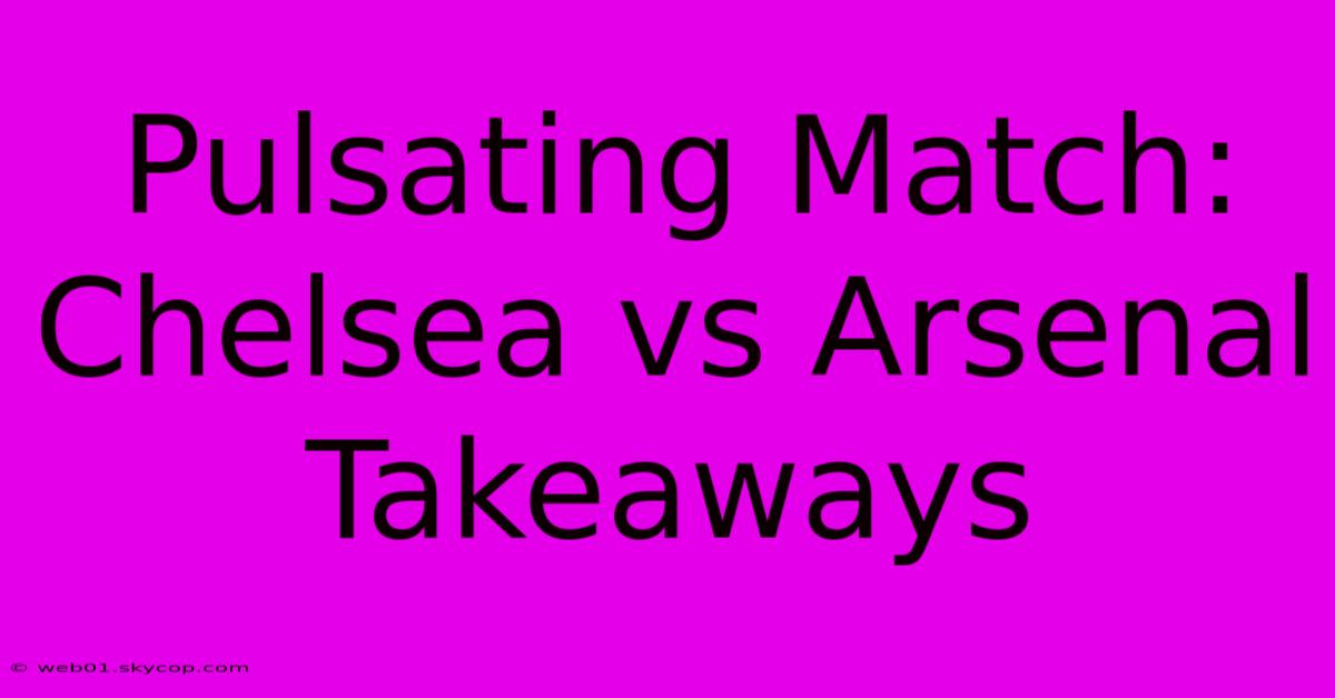 Pulsating Match: Chelsea Vs Arsenal Takeaways