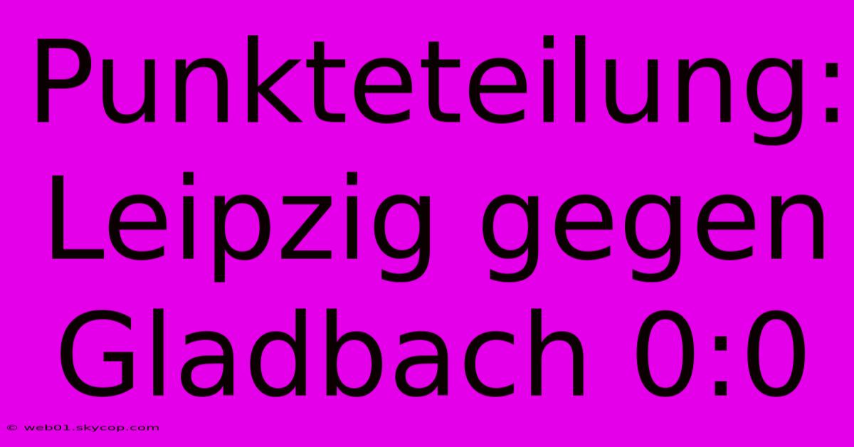 Punkteteilung: Leipzig Gegen Gladbach 0:0