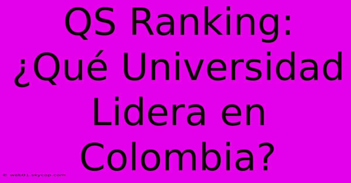 QS Ranking: ¿Qué Universidad Lidera En Colombia?