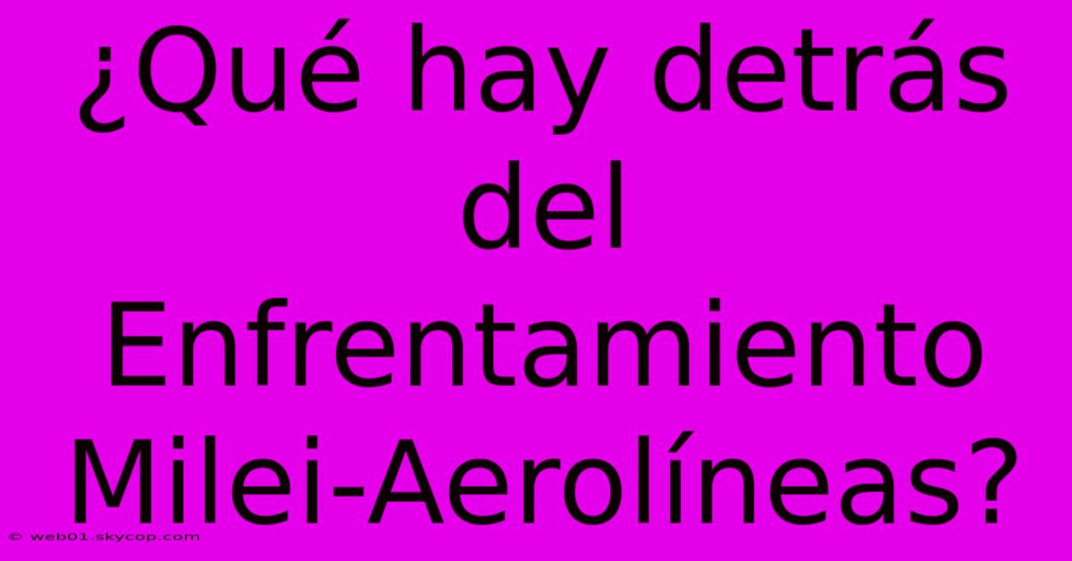 ¿Qué Hay Detrás Del Enfrentamiento Milei-Aerolíneas?