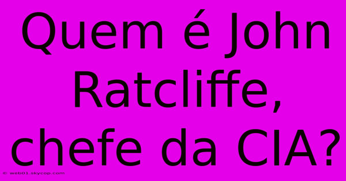 Quem É John Ratcliffe, Chefe Da CIA?