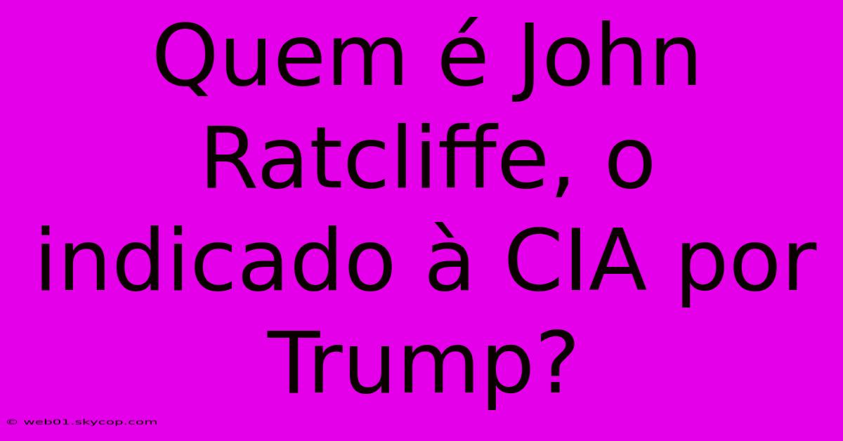 Quem É John Ratcliffe, O Indicado À CIA Por Trump? 