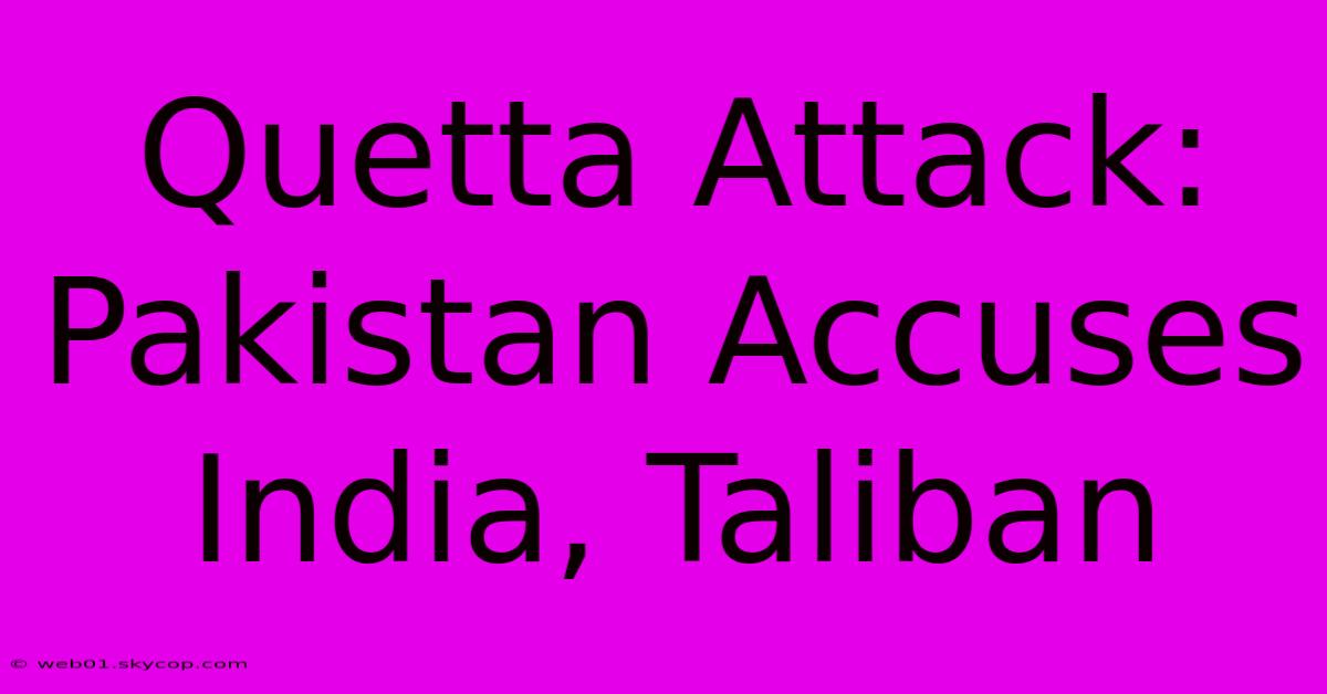 Quetta Attack: Pakistan Accuses India, Taliban