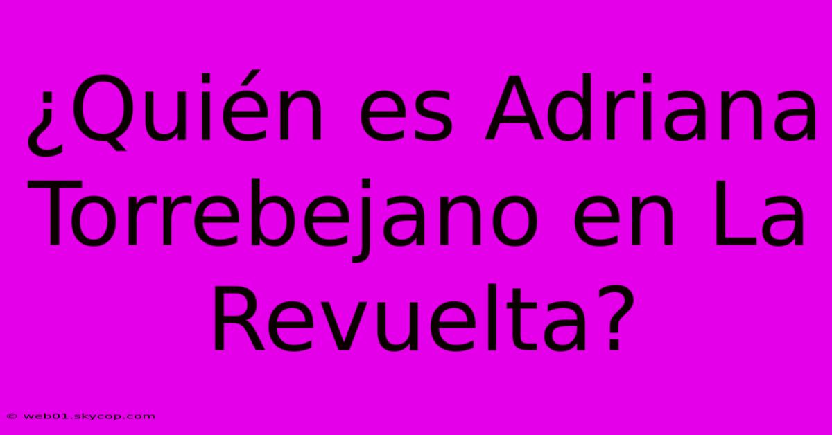 ¿Quién Es Adriana Torrebejano En La Revuelta?