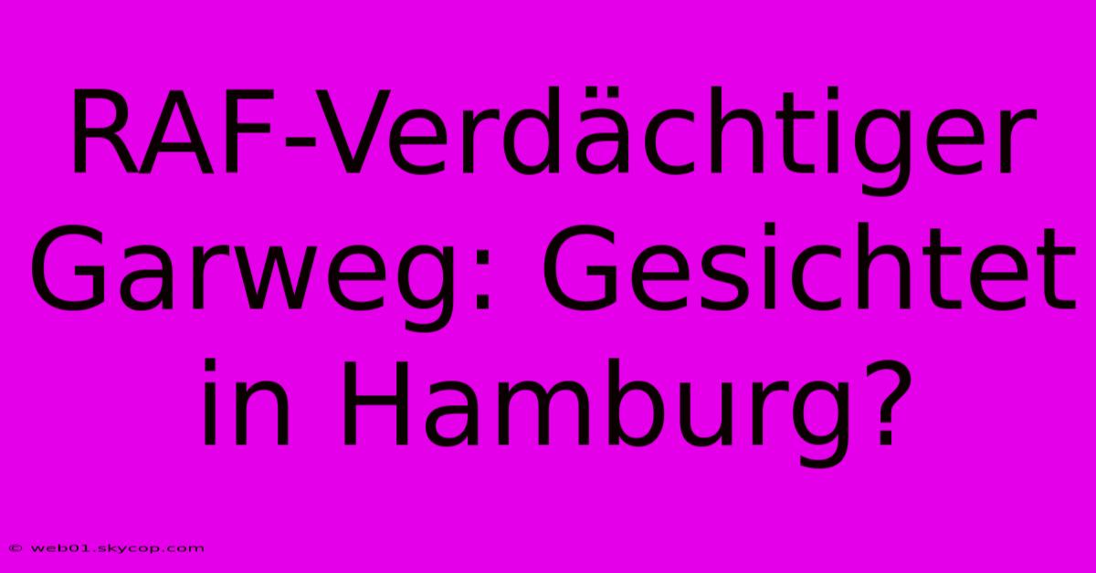 RAF-Verdächtiger Garweg: Gesichtet In Hamburg?