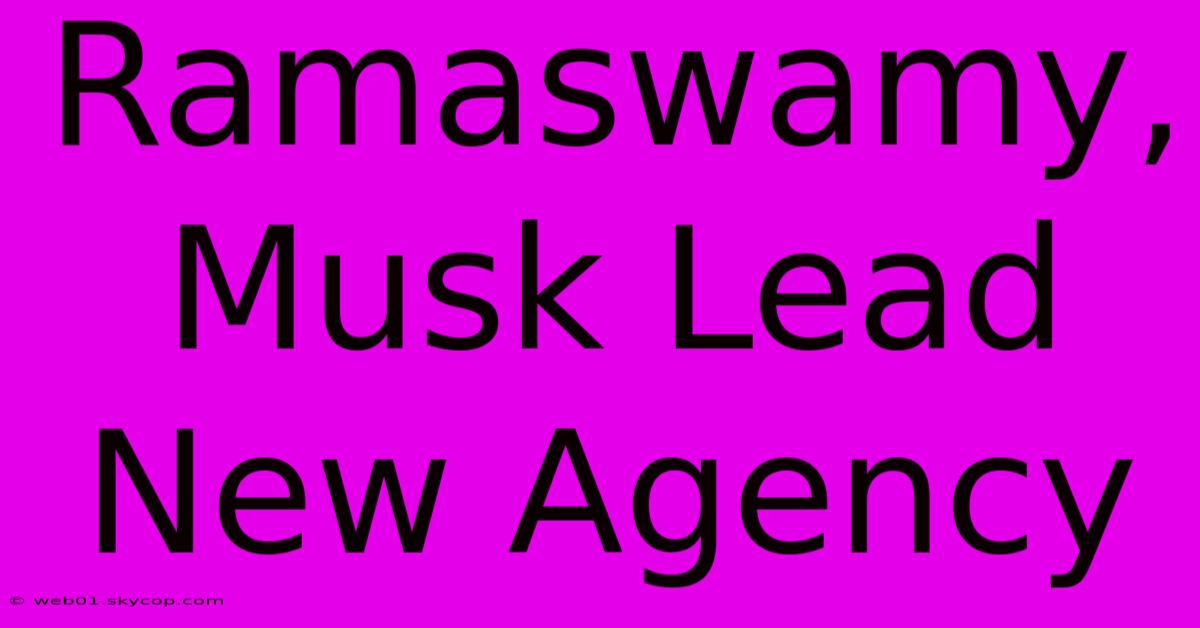 Ramaswamy, Musk Lead New Agency 